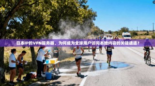 日本IP的VPN服务器，为何成为全球用户访问本地内容的关键通道？