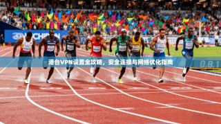 港台VPN设置全攻略，安全连接与网络优化指南