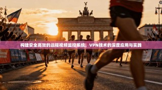 构建安全高效的远程视频监控系统，VPN技术的深度应用与实践