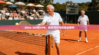 Xbox 360挂VPN，技术可行与风险全解析