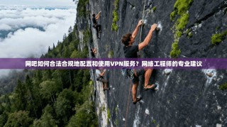 网吧如何合法合规地配置和使用VPN服务？网络工程师的专业建议