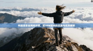 构建高安全网络环境，双VPN架构的实践与优势解析