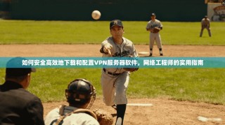 如何安全高效地下载和配置VPN服务器软件，网络工程师的实用指南