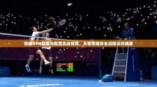 锐捷VPN部署与配置实战指南，从零搭建安全远程访问通道