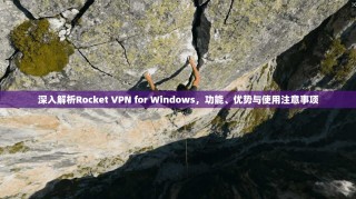 深入解析Rocket VPN for Windows，功能、优势与使用注意事项