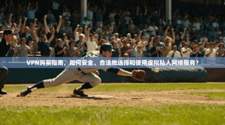 VPN购买指南，如何安全、合法地选择和使用虚拟私人网络服务？