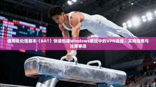 使用批处理脚本（BAT）快速创建Windows系统中的VPN连接，实用指南与注意事项