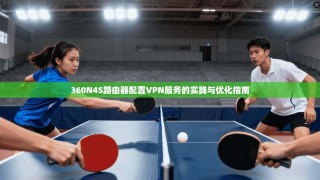 360N4S路由器配置VPN服务的实践与优化指南