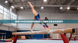 使用VPN访问淘宝时的网络行为解析与安全风险警示