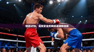 快讯VPN，高效安全的网络连接新选择