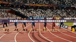 手机使用VPN玩舰队Collection（舰娘）的网络优化与安全建议