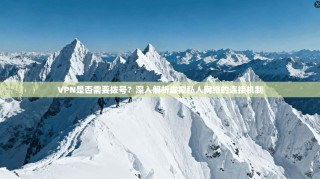 VPN是否需要拨号？深入解析虚拟私人网络的连接机制