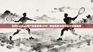 为何QooApp用户常需使用VPN？网络限制与技术应对策略解析