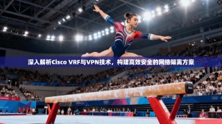 深入解析Cisco VRF与VPN技术，构建高效安全的网络隔离方案