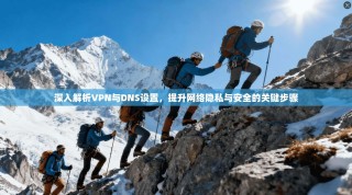 深入解析VPN与DNS设置，提升网络隐私与安全的关键步骤