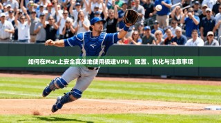 如何在Mac上安全高效地使用极速VPN，配置、优化与注意事项