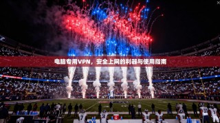 电脑专用VPN，安全上网的利器与使用指南