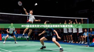 MTP端连接失败VPN问题深度解析与解决方案