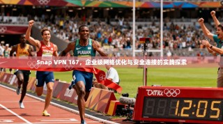 Snap VPN 167，企业级网络优化与安全连接的实践探索