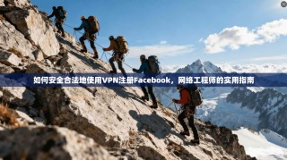 如何安全合法地使用VPN注册Facebook，网络工程师的实用指南