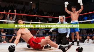 捷径VPN电脑版，便捷访问全球网络的利器还是潜在风险？