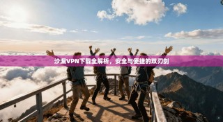 沙漏VPN下载全解析，安全与便捷的双刃剑