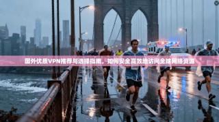 国外优质VPN推荐与选择指南，如何安全高效地访问全球网络资源