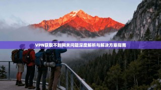 VPN获取不到网关问题深度解析与解决方案指南