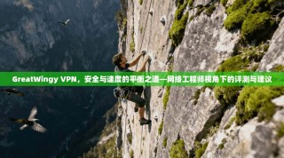 GreatWingy VPN，安全与速度的平衡之道—网络工程师视角下的评测与建议