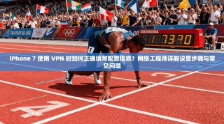 iPhone 7 使用 VPN 时如何正确填写配置信息？网络工程师详解设置步骤与常见问题