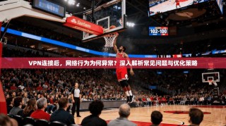 VPN连接后，网络行为为何异常？深入解析常见问题与优化策略