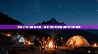 免费VPN日本服务器，便利背后的潜在风险与技术解析