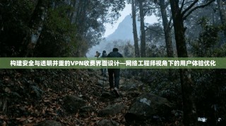 构建安全与透明并重的VPN收费界面设计—网络工程师视角下的用户体验优化