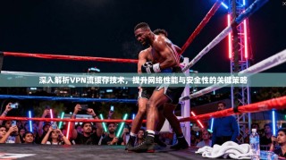 深入解析VPN流缓存技术，提升网络性能与安全性的关键策略