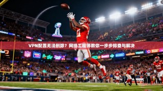 VPN配置无法删除？网络工程师教你一步步排查与解决