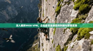深入解析9930 VPN，企业级安全通信的利器与部署实践