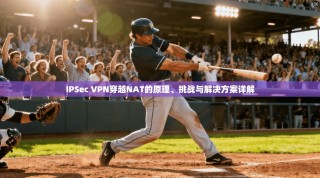 IPSec VPN穿越NAT的原理、挑战与解决方案详解