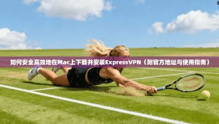 如何安全高效地在Mac上下载并安装ExpressVPN（附官方地址与使用指南）