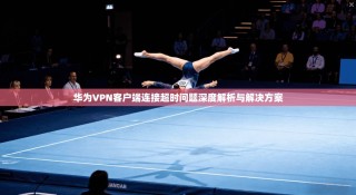 华为VPN客户端连接超时问题深度解析与解决方案