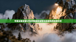 苹果设备安装VPN对网络安全性与合规性的影响分析