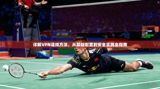 详解VPN连接方法，从基础配置到安全实践全指南