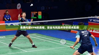 免费代理VPN的真相，安全与风险并存的技术陷阱