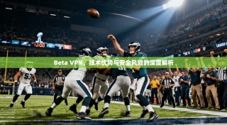 Beta VPN，技术优势与安全风险的深度解析