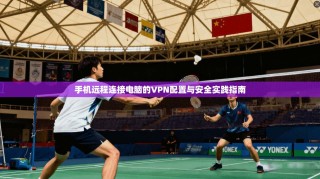 手机远程连接电脑的VPN配置与安全实践指南