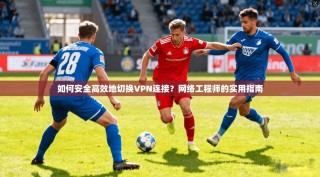 如何安全高效地切换VPN连接？网络工程师的实用指南