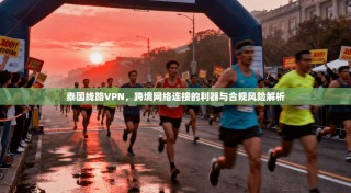 泰国线路VPN，跨境网络连接的利器与合规风险解析