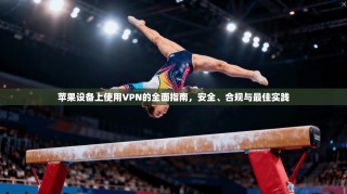苹果设备上使用VPN的全面指南，安全、合规与最佳实践