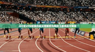 203年VPN掉线问题深度解析与网络工程师应对策略
