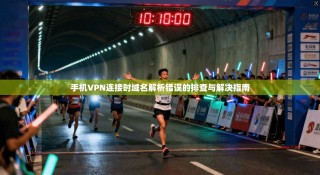 手机VPN连接时域名解析错误的排查与解决指南