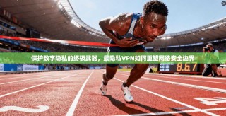 保护数字隐私的终极武器，最隐私VPN如何重塑网络安全边界